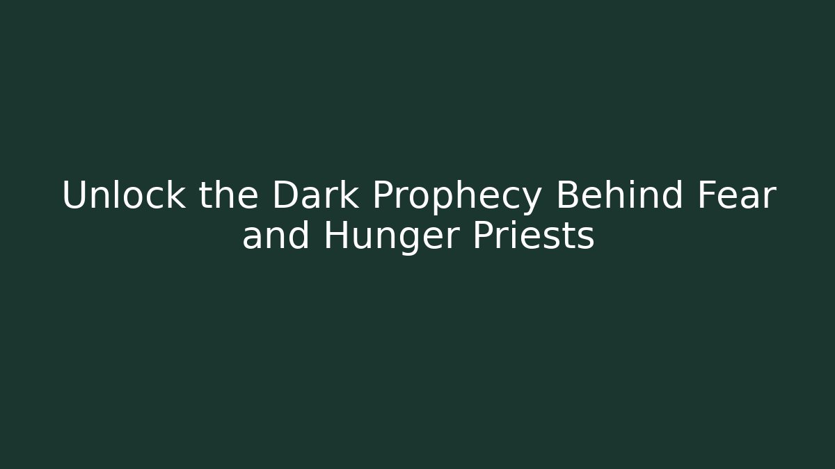 Unlock the Dark Prophecy Behind Fear and Hunger Priests
