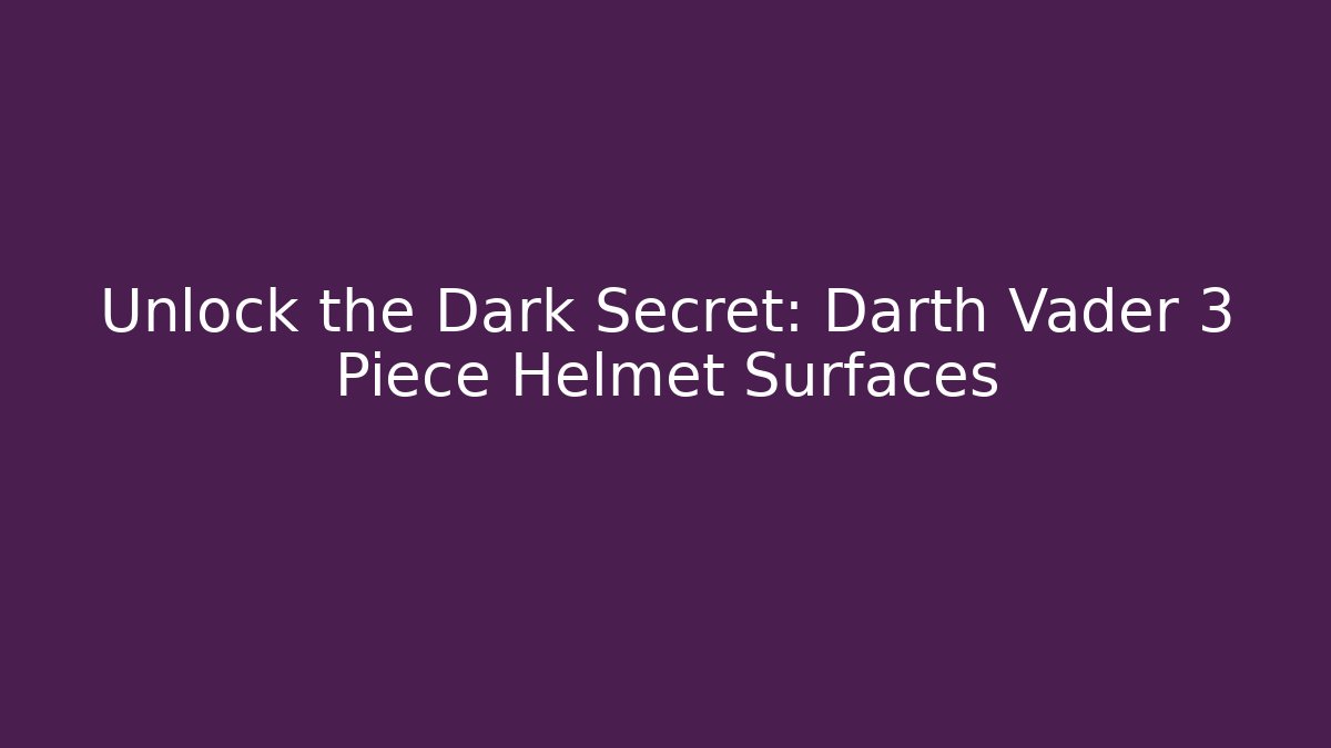 Unlock the Dark Secret: Darth Vader 3 Piece Helmet Surfaces