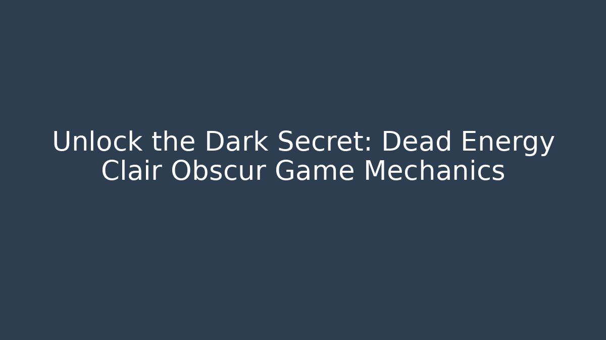 Unlock the Dark Secret: Dead Energy Clair Obscur Game Mechanics