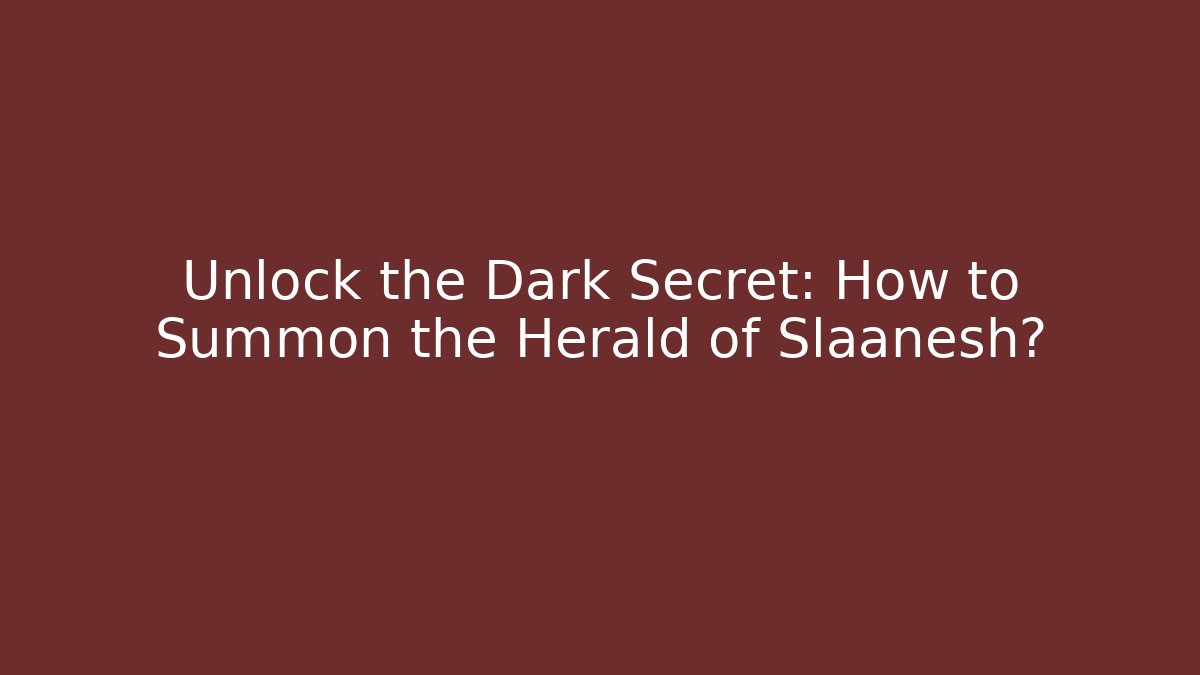 Unlock the Dark Secret: How to Summon the Herald of Slaanesh?