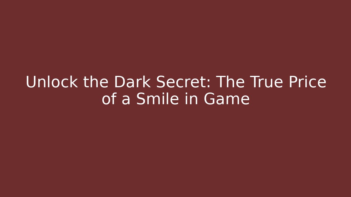 Unlock the Dark Secret: The True Price of a Smile in Game
