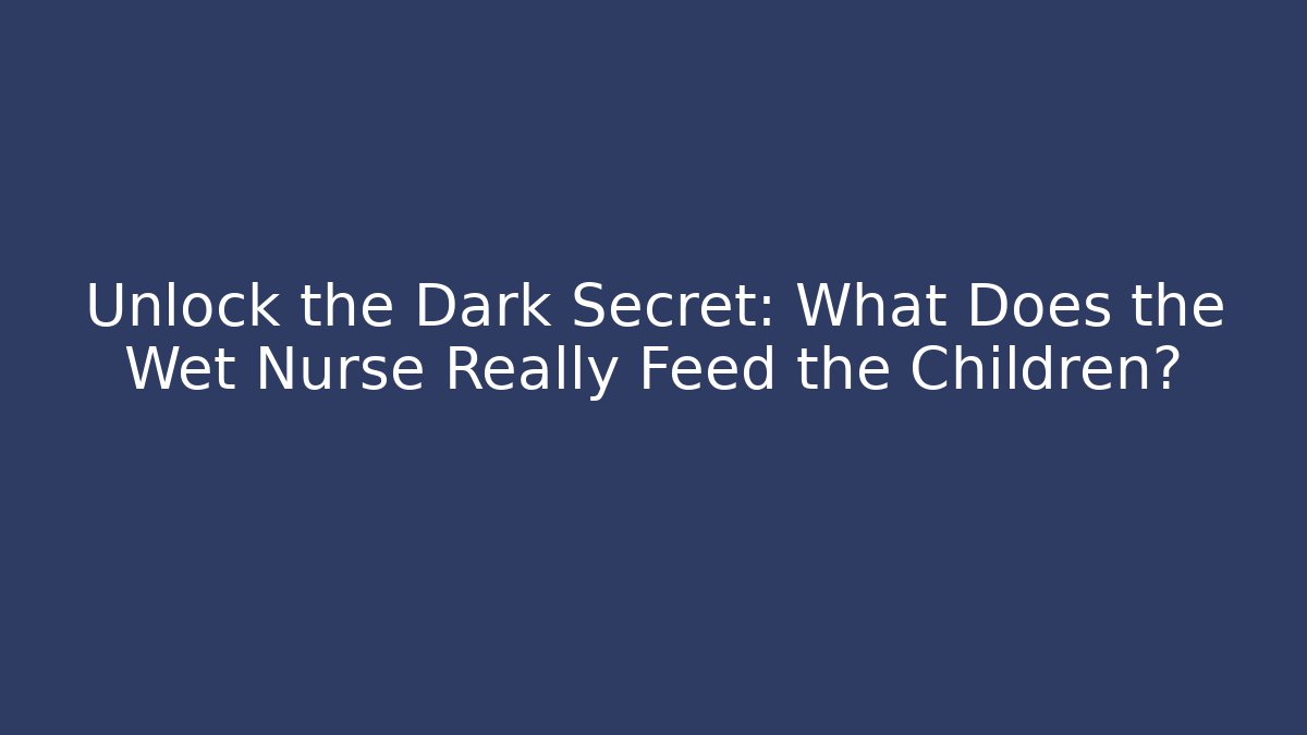 Unlock the Dark Secret: What Does the Wet Nurse Really Feed the Children?
