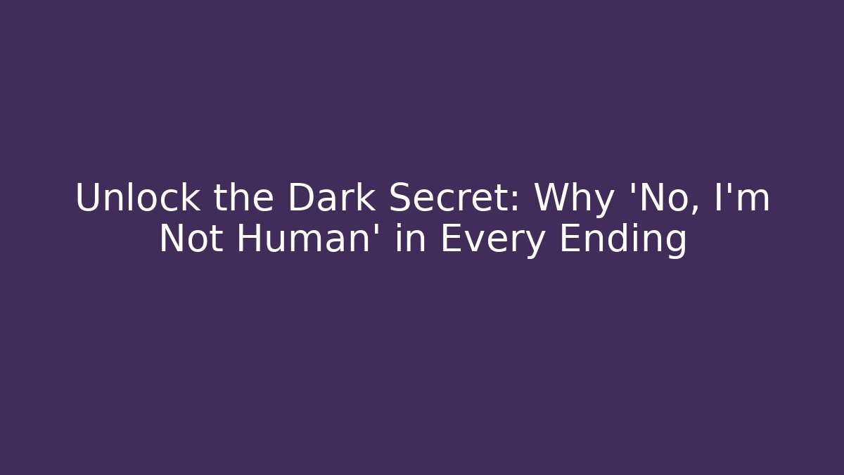 Unlock the Dark Secret: Why 'No, I'm Not Human' in Every Ending
