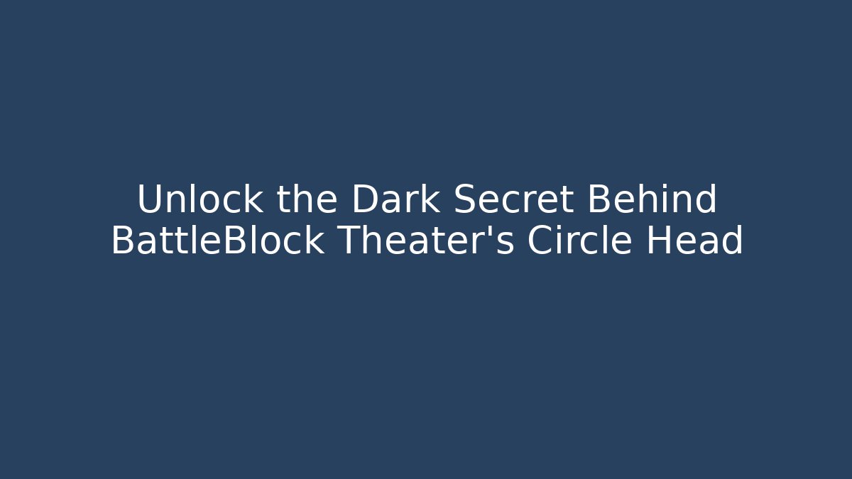 Unlock the Dark Secret Behind BattleBlock Theater's Circle Head