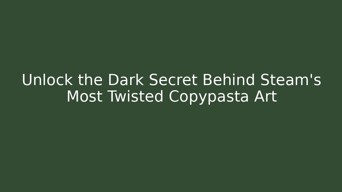 Unlock the Dark Secret Behind Steam’s Most Twisted Copypasta Art