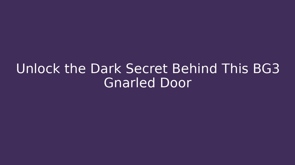 Unlock the Dark Secret Behind This BG3 Gnarled Door