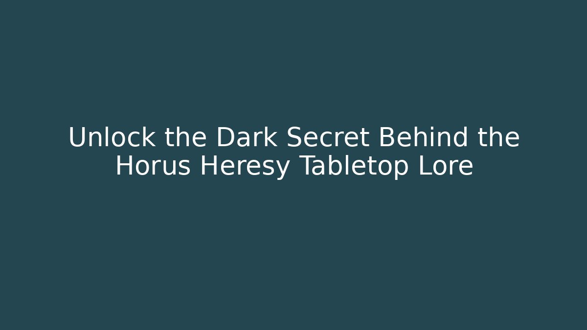 Unlock the Dark Secret Behind the Horus Heresy Tabletop Lore