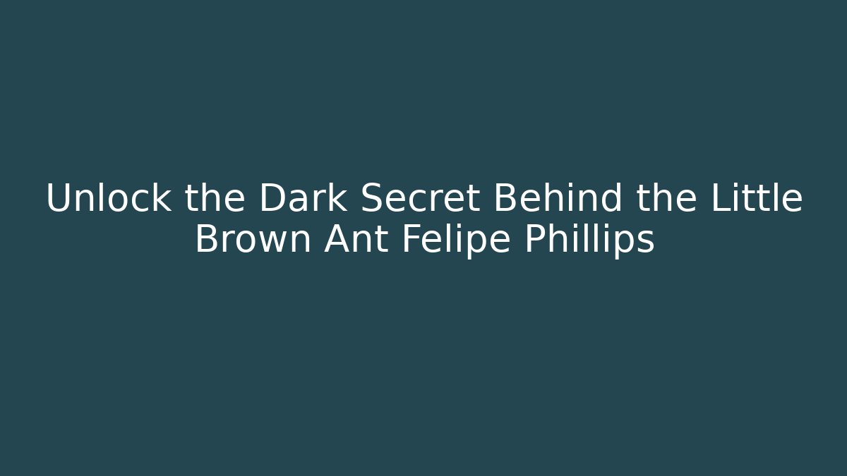 Unlock the Dark Secret Behind the Little Brown Ant Felipe Phillips