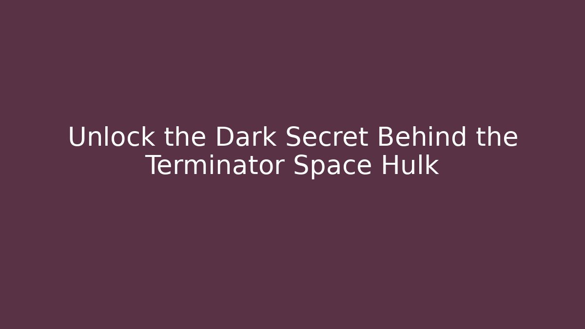 Unlock the Dark Secret Behind the Terminator Space Hulk