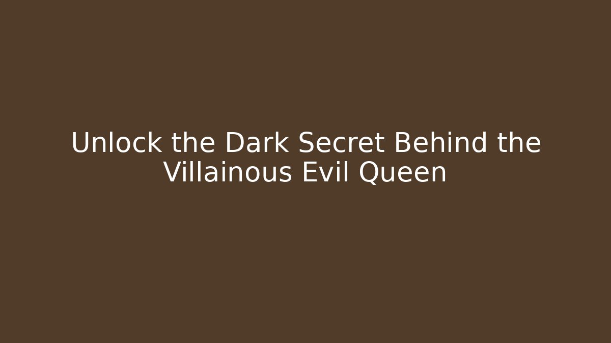 Unlock the Dark Secret Behind the Villainous Evil Queen