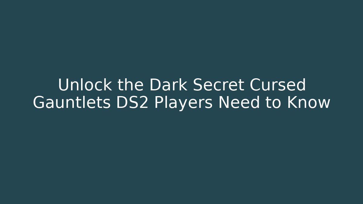 Unlock the Dark Secret Cursed Gauntlets DS2 Players Need to Know
