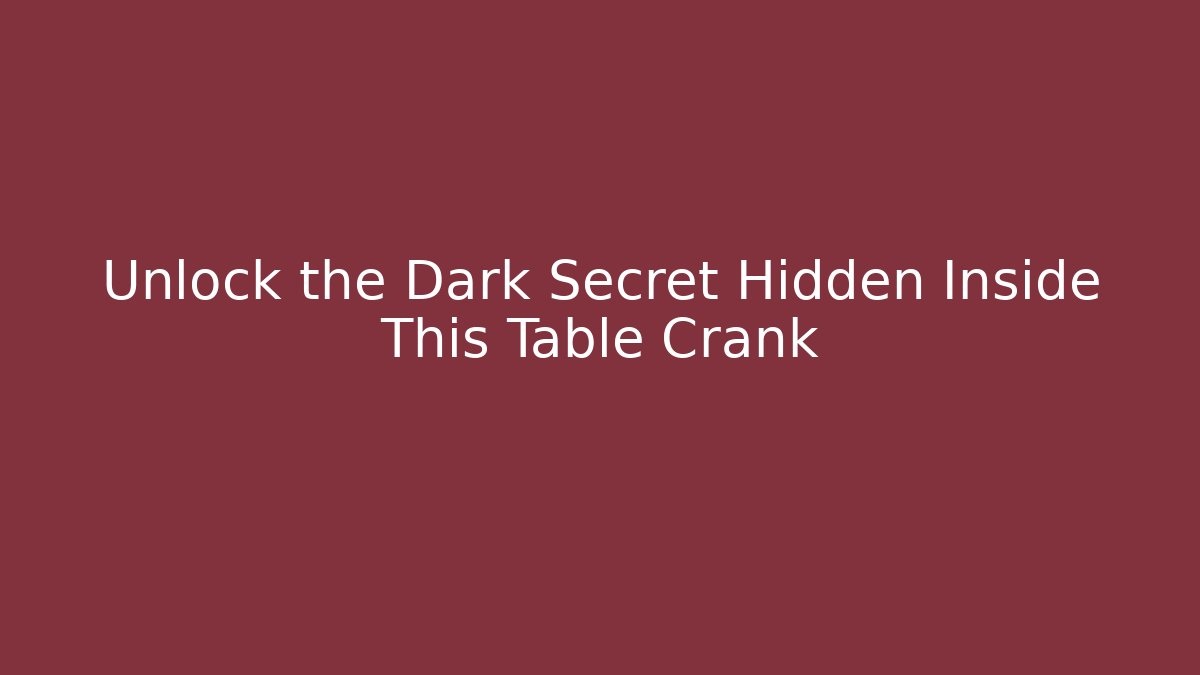 Unlock the Dark Secret Hidden Inside This Table Crank