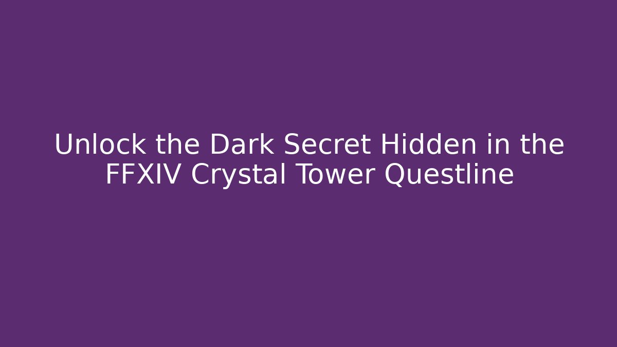 Unlock the Dark Secret Hidden in the FFXIV Crystal Tower Questline