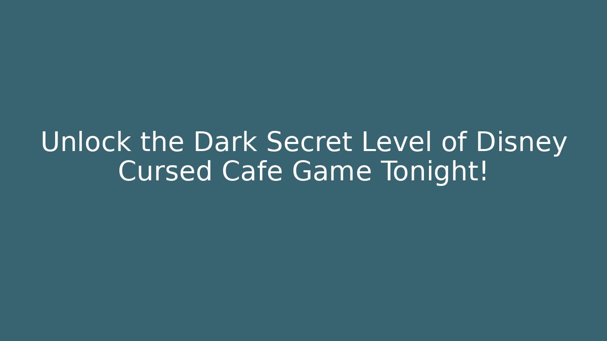 Unlock the Dark Secret Level of Disney Cursed Cafe Game Tonight!