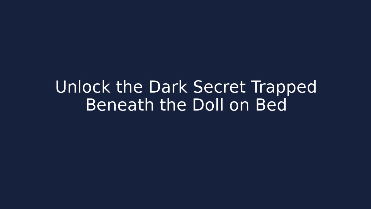 Unlock the Dark Secret Trapped Beneath the Doll on Bed