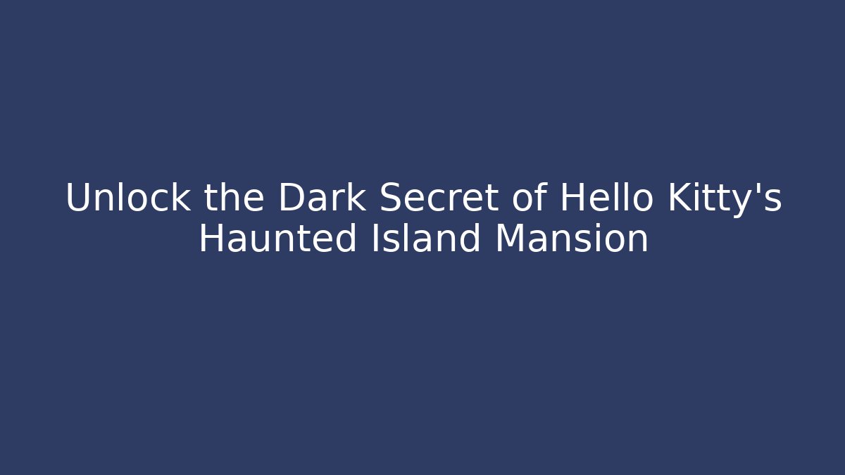Unlock the Dark Secret of Hello Kitty’s Haunted Island Mansion