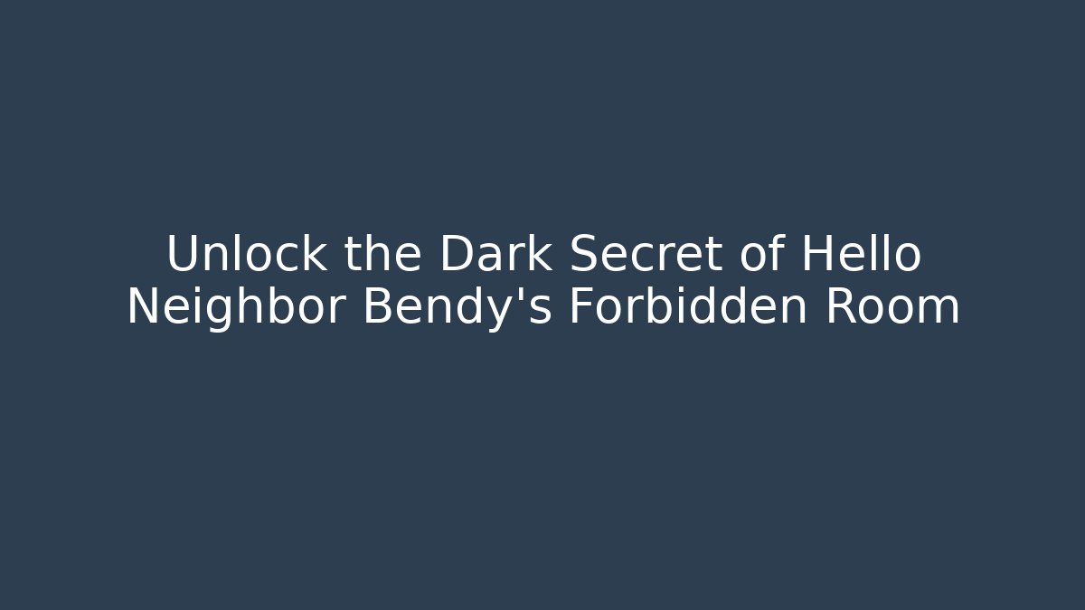 Unlock the Dark Secret of Hello Neighbor Bendy's Forbidden Room
