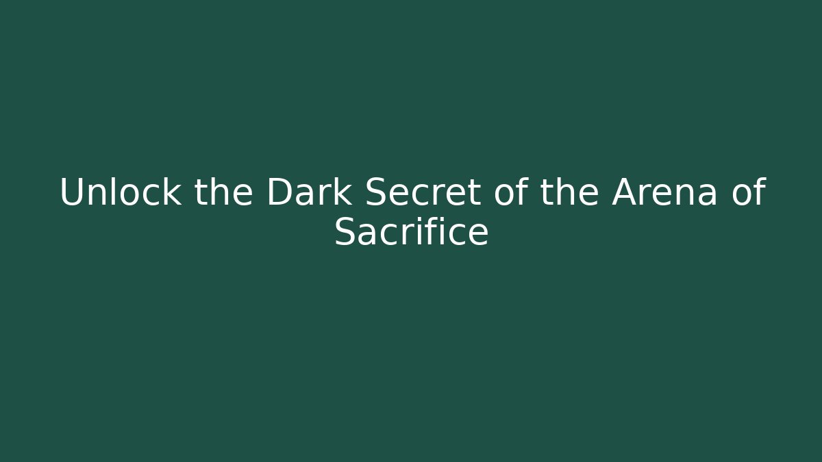 Unlock the Dark Secret of the Arena of Sacrifice