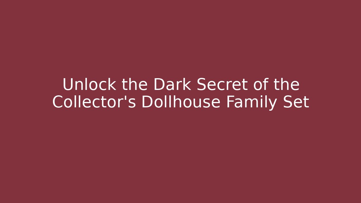Unlock the Dark Secret of the Collector's Dollhouse Family Set