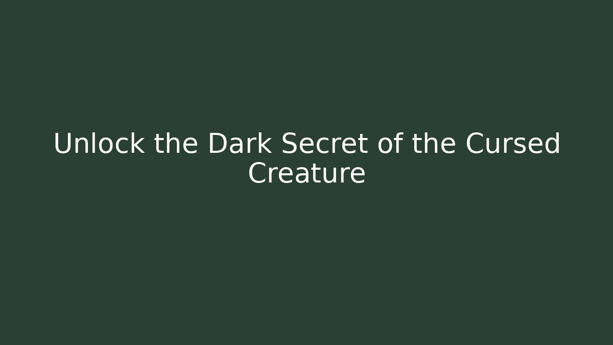 Unlock the Dark Secret of the Cursed Creature