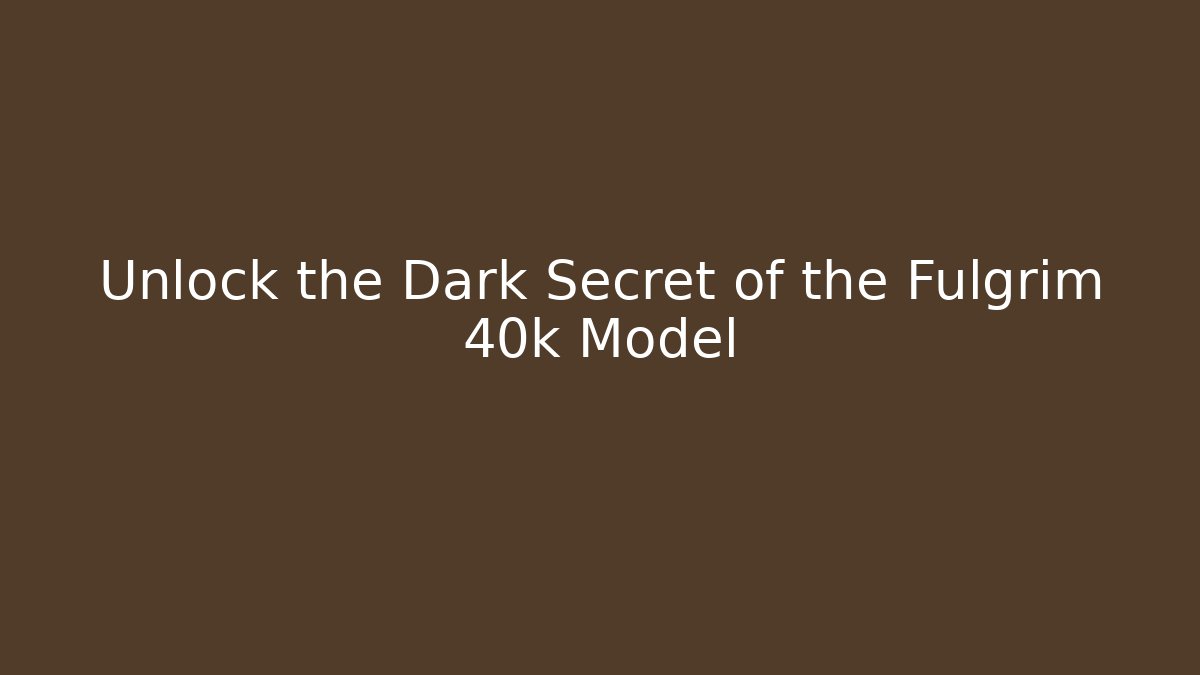 Unlock the Dark Secret of the Fulgrim 40k Model