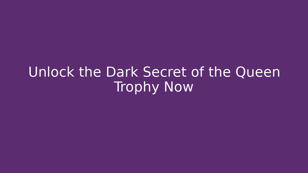 Unlock the Dark Secret of the Queen Trophy Now
