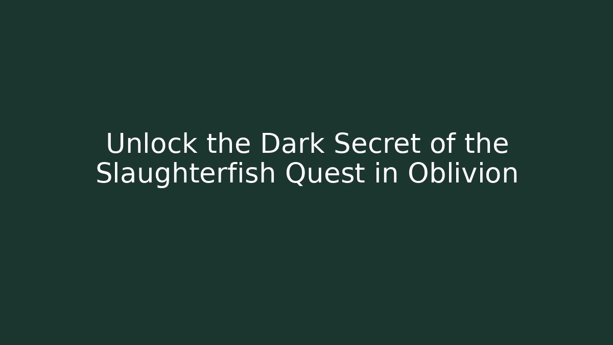 Unlock the Dark Secret of the Slaughterfish Quest in Oblivion