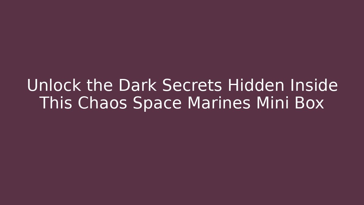 Unlock the Dark Secrets Hidden Inside This Chaos Space Marines Mini Box - Critter Realm