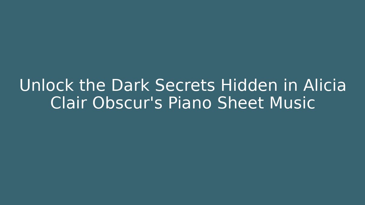 Unlock the Dark Secrets Hidden in Alicia Clair Obscur's Piano Sheet Music