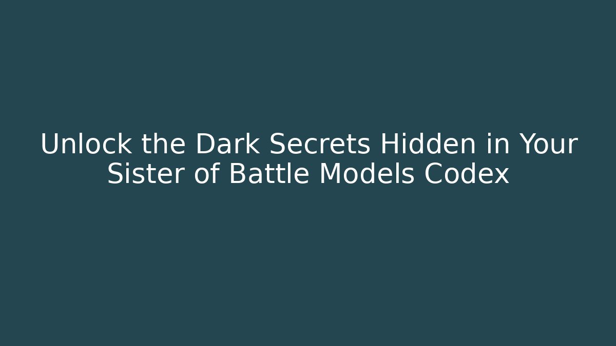 Unlock the Dark Secrets Hidden in Your Sister of Battle Models Codex