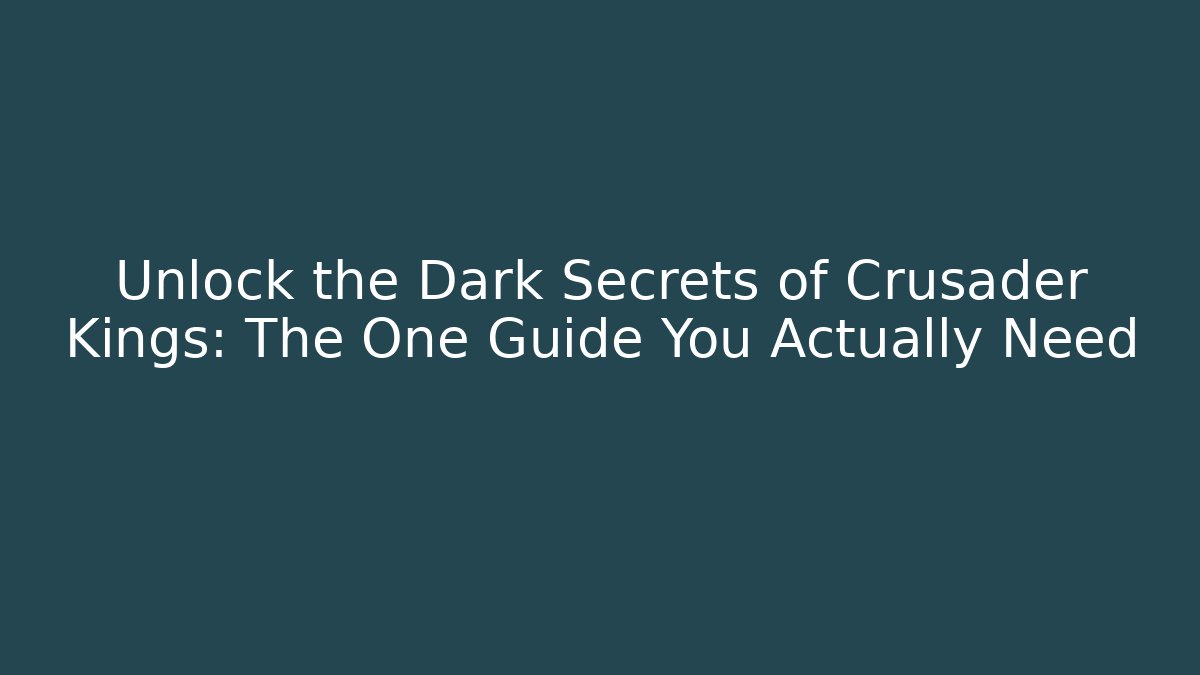 Unlock the Dark Secrets of Crusader Kings: The One Guide You Actually Need