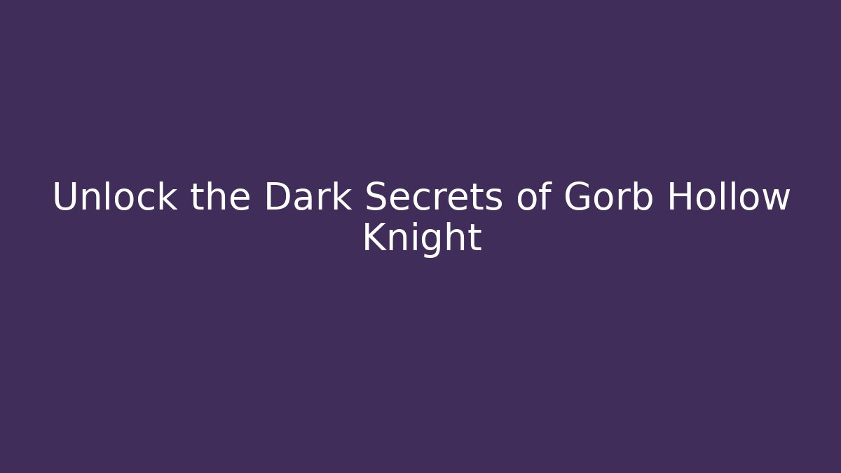 Unlock the Dark Secrets of Gorb Hollow Knight
