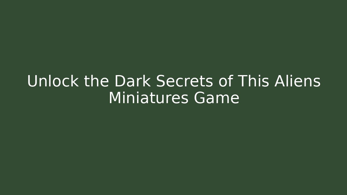 Unlock the Dark Secrets of This Aliens Miniatures Game