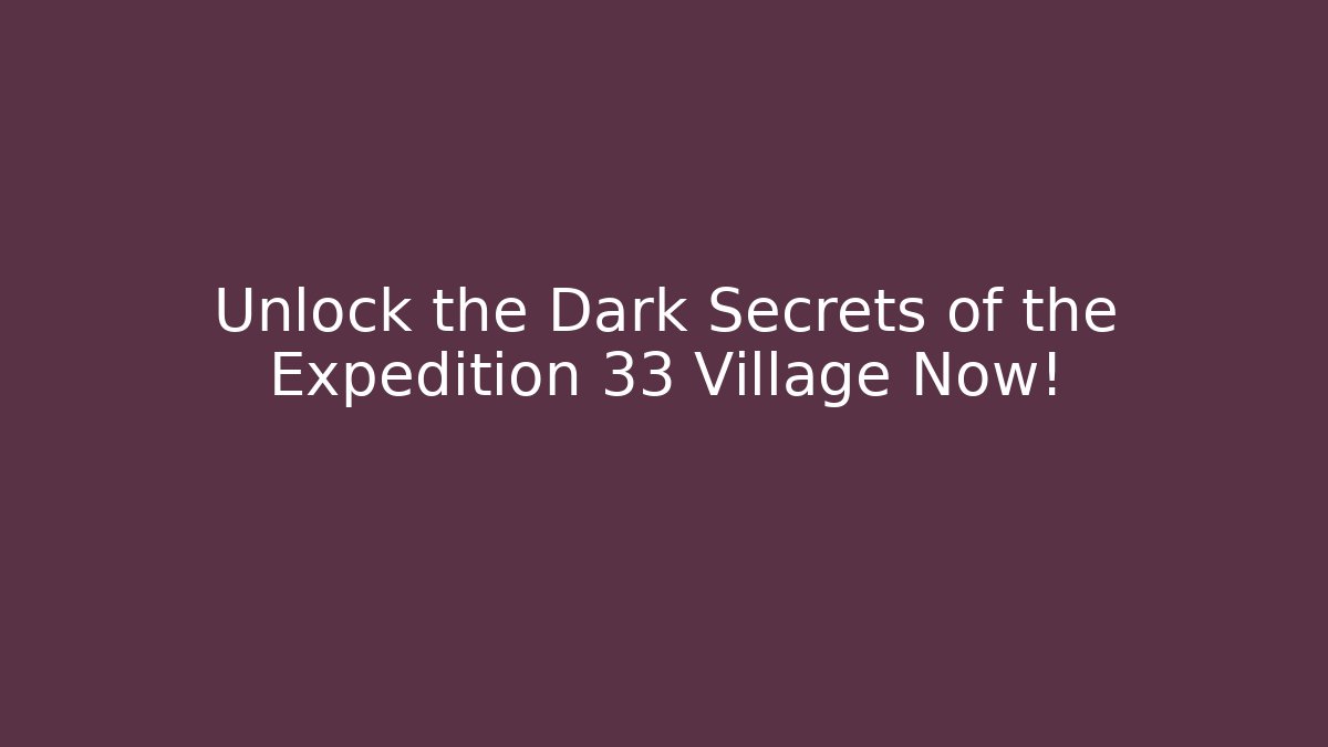 Unlock the Dark Secrets of the Expedition 33 Village Now!