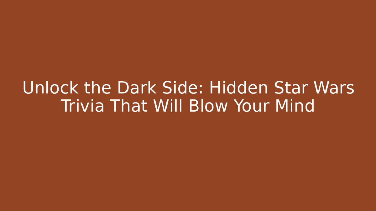 Unlock the Dark Side: Hidden Star Wars Trivia That Will Blow Your Mind