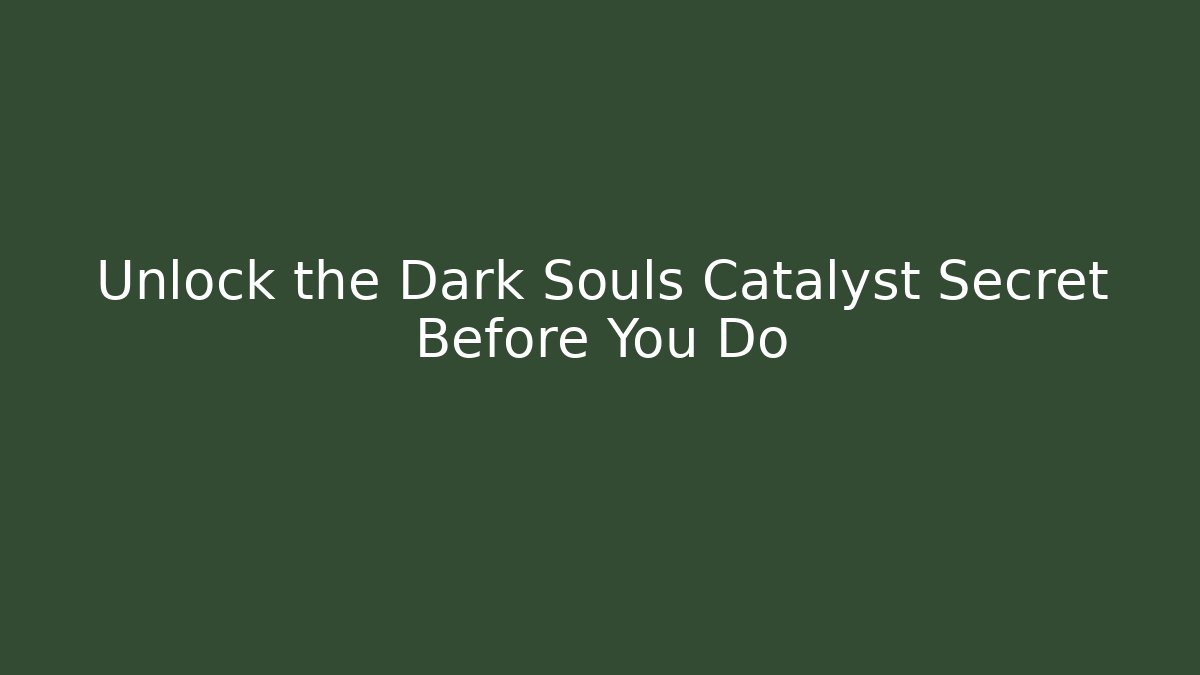 Unlock the Dark Souls Catalyst Secret Before You Do