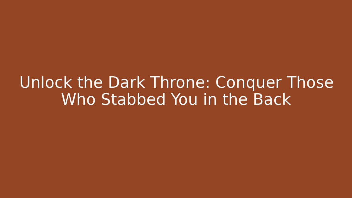Unlock the Dark Throne: Conquer Those Who Stabbed You in the Back