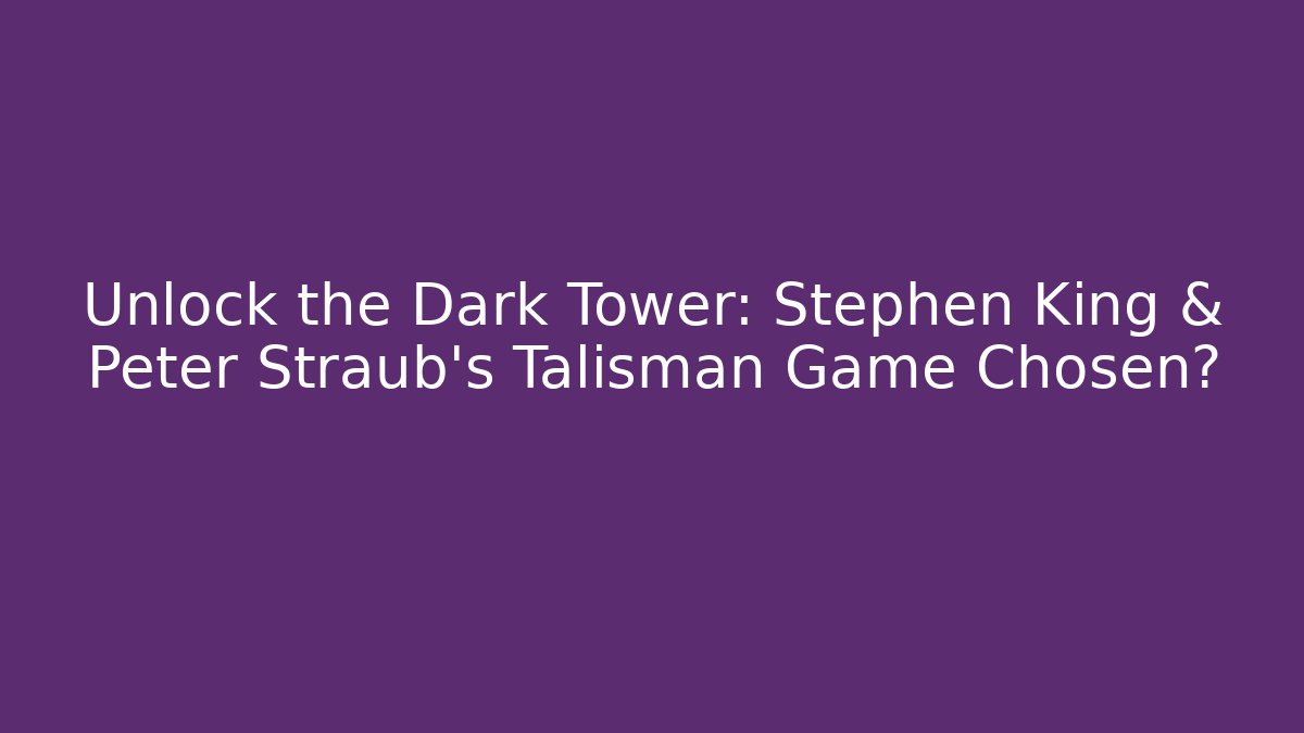 Unlock the Dark Tower: Stephen King & Peter Straub's Talisman Game Chosen?