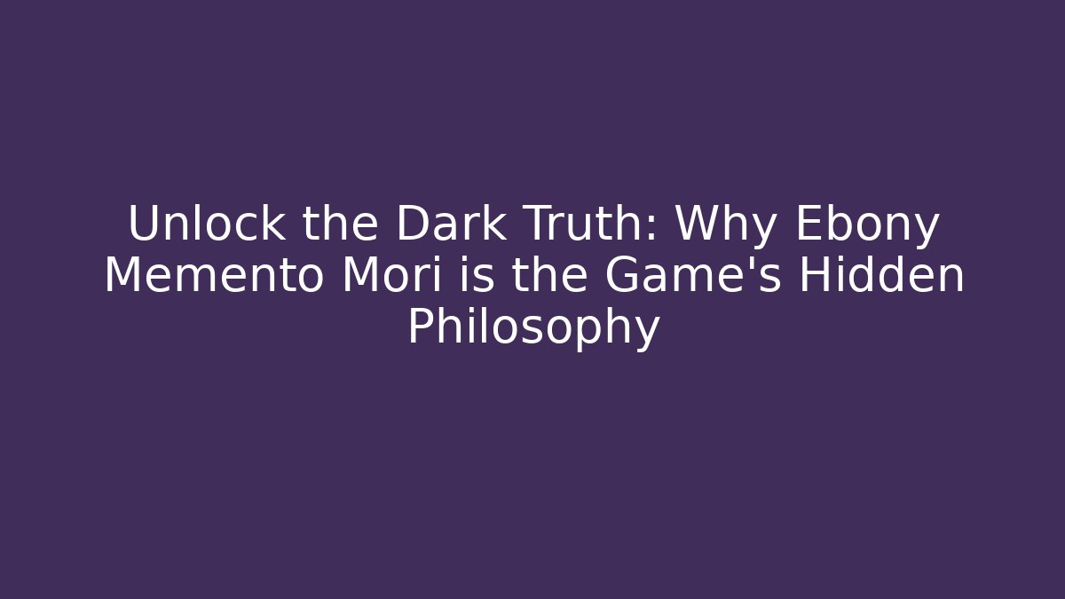 Unlock the Dark Truth: Why Ebony Memento Mori is the Game's Hidden Philosophy