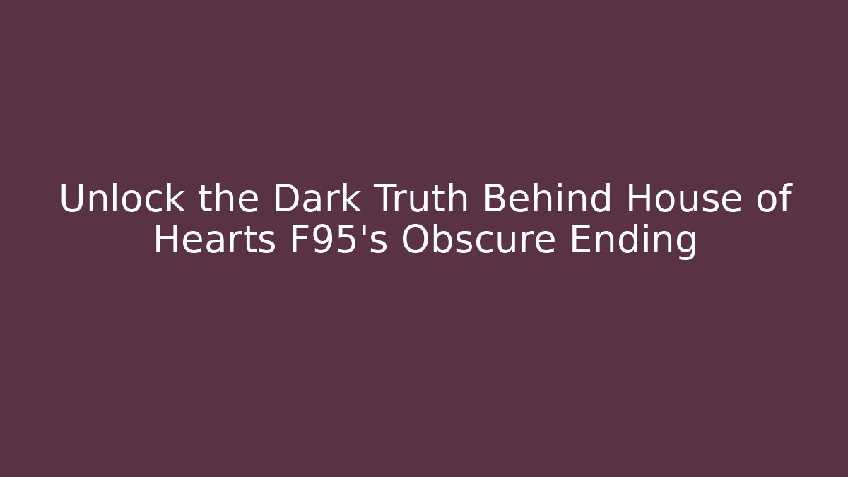 Unlock the Dark Truth Behind House of Hearts F95's Obscure Ending