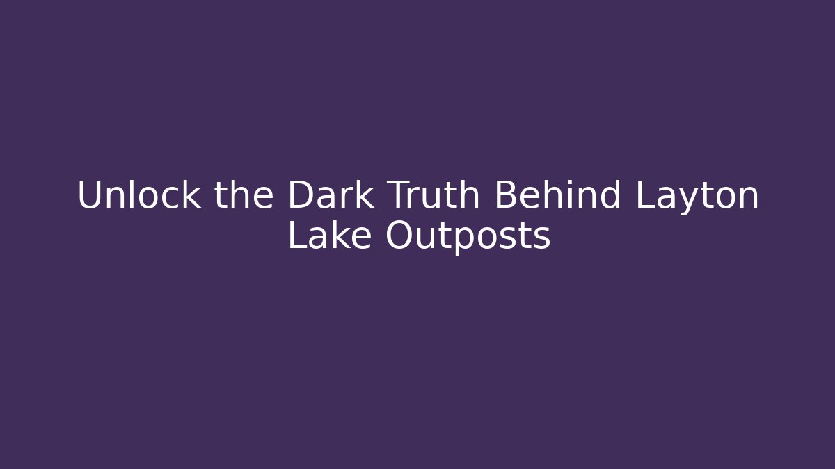 Unlock the Dark Truth Behind Layton Lake Outposts