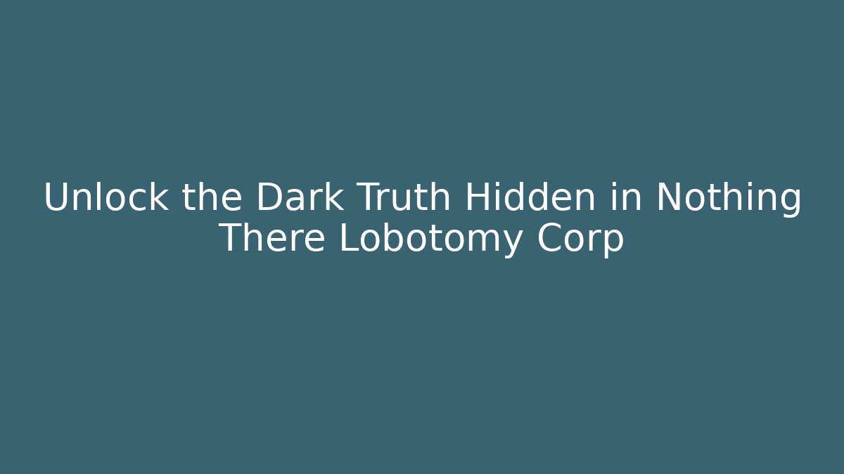 Unlock the Dark Truth Hidden in Nothing There Lobotomy Corp