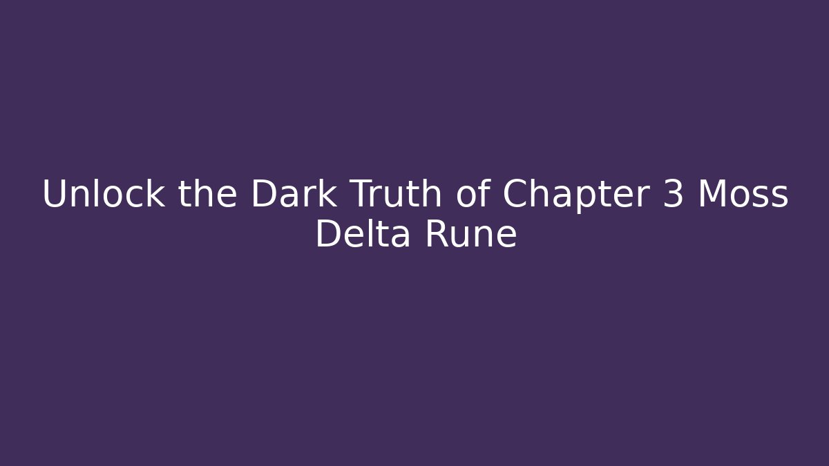 Unlock the Dark Truth of Chapter 3 Moss Delta Rune