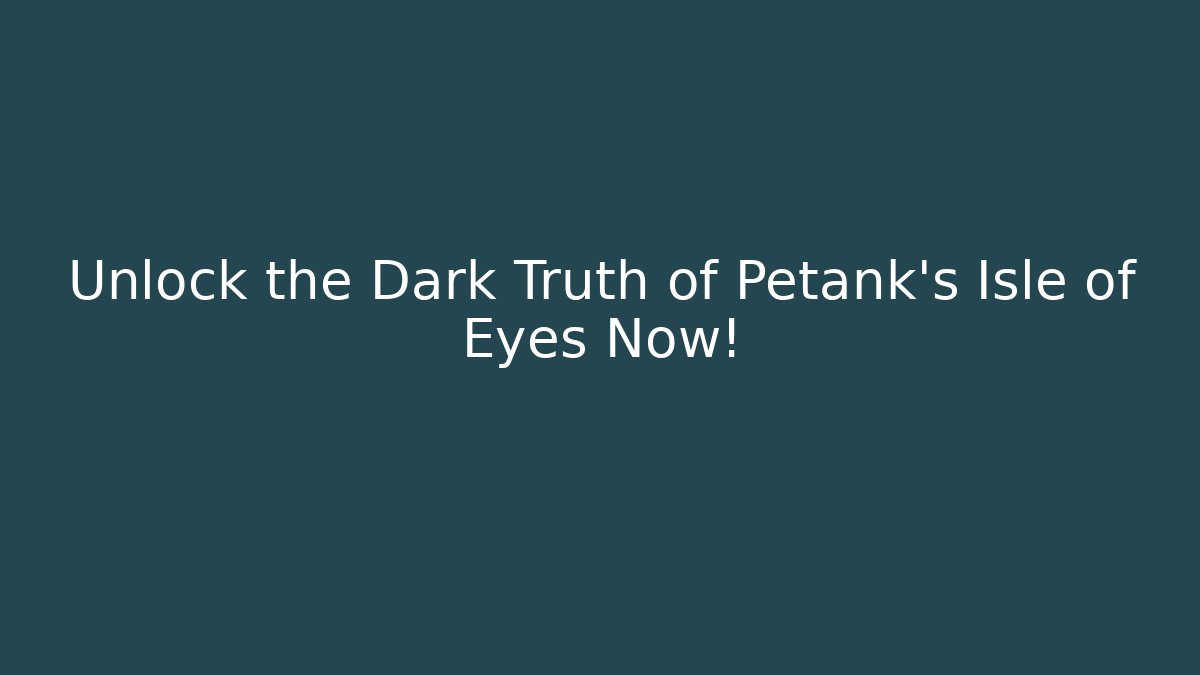 Unlock the Dark Truth of Petank's Isle of Eyes Now!
