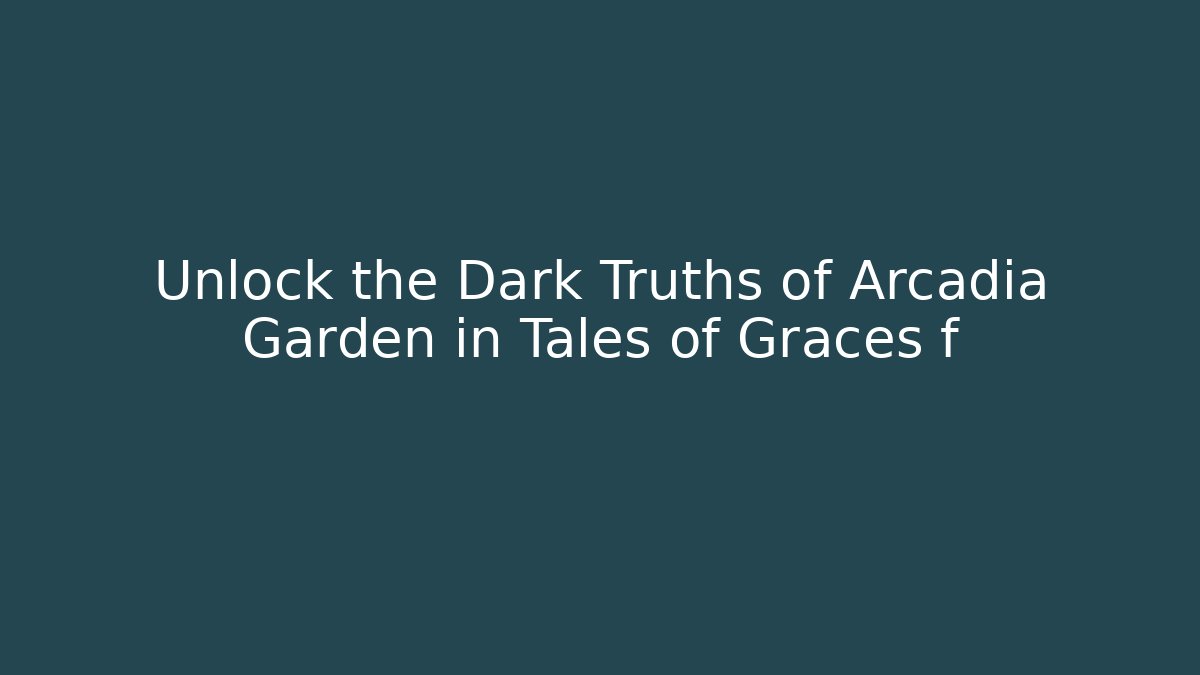 Unlock the Dark Truths of Arcadia Garden in Tales of Graces f