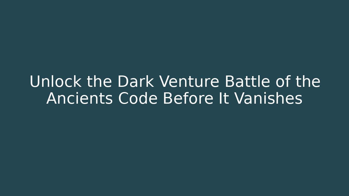 Unlock the Dark Venture Battle of the Ancients Code Before It Vanishes