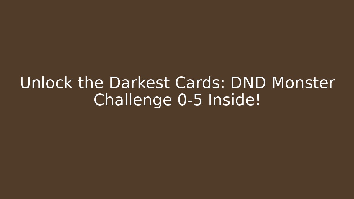 Unlock the Darkest Cards: DND Monster Challenge 0-5 Inside!