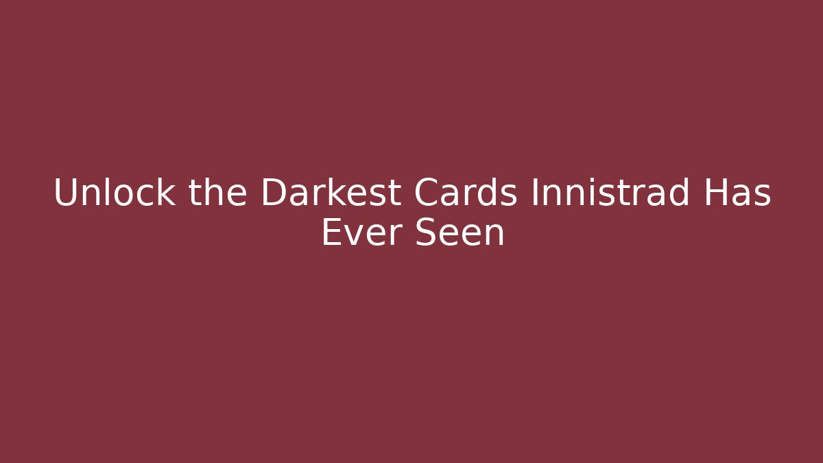 Unlock the Darkest Cards Innistrad Has Ever Seen