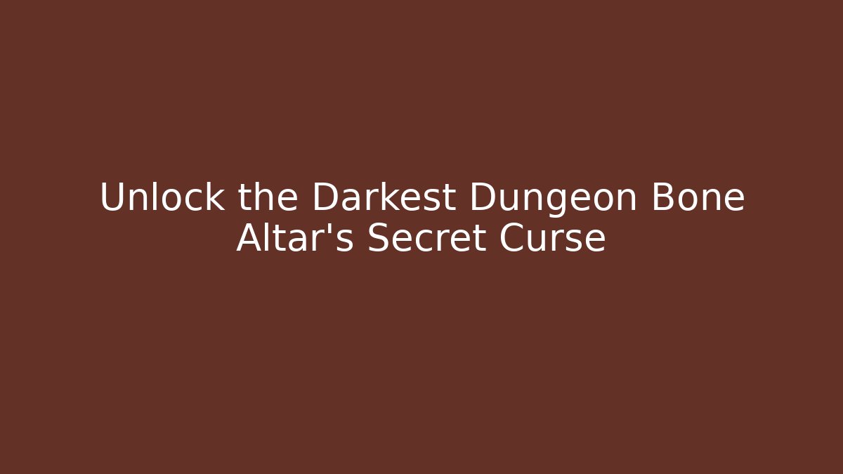 Unlock the Darkest Dungeon Bone Altar's Secret Curse