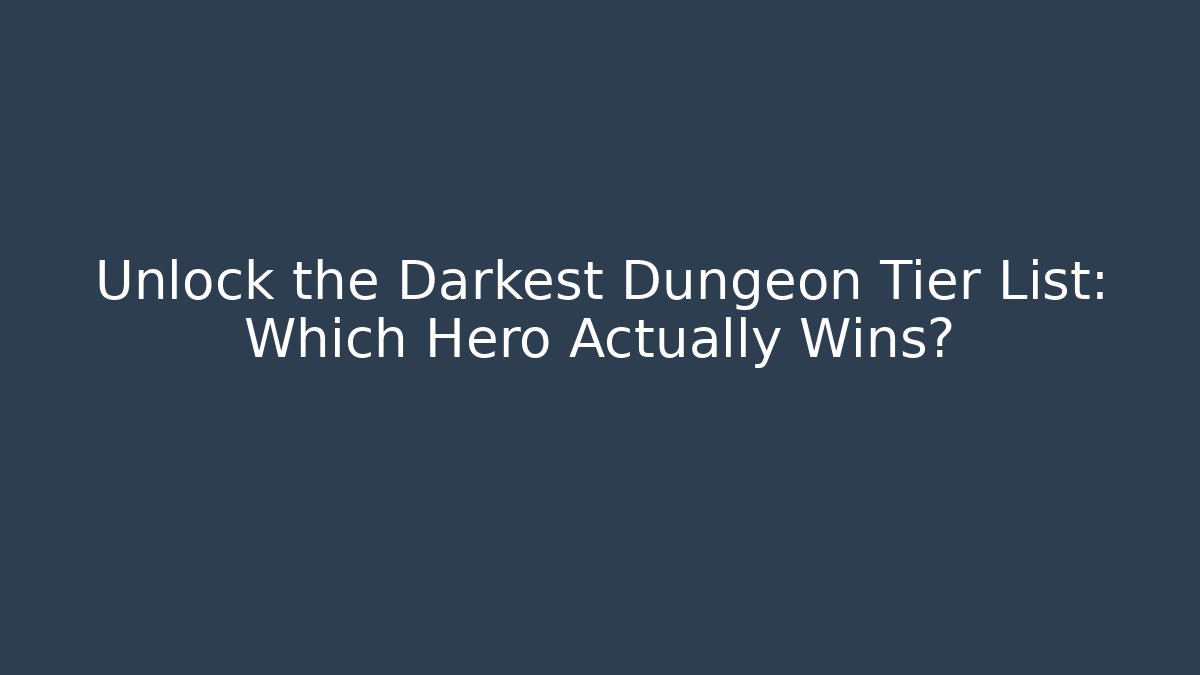 Unlock the Darkest Dungeon Tier List: Which Hero Actually Wins?